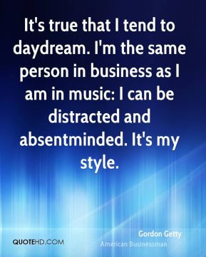 Gordon Getty - It's true that I tend to daydream. I'm the same person ...