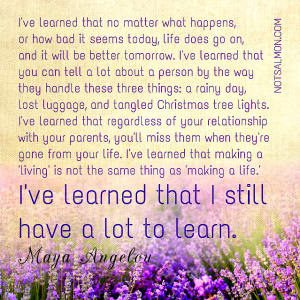 ve learned that no matter what happens, or how bad it seems today ...