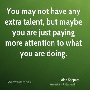 Alan Shepard - You may not have any extra talent, but maybe you are ...