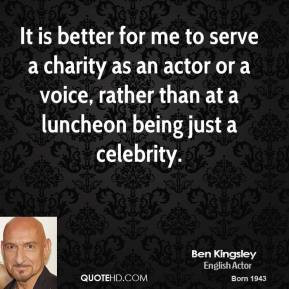 It is better for me to serve a charity as an actor or a voice, rather ...