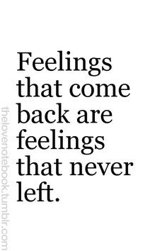 Feelings That Come Back Are Feelings That Never Left