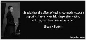 ... after eating lettuces; but then I am not a rabbit. - Beatrix Potter