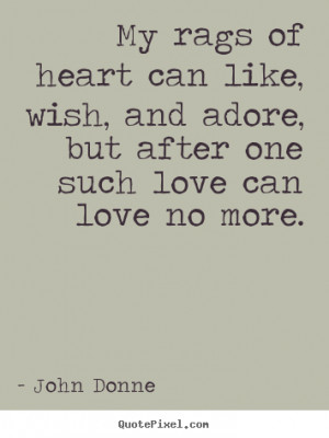 ... quotes - My rags of heart can like, wish, and adore,.. - Love quotes