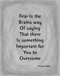 Fear is the brain's way of saying that there is something important ...