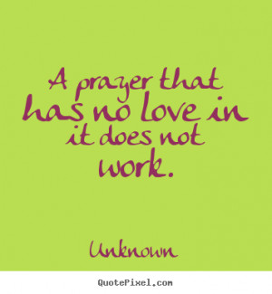 Unknown picture quotes - A prayer that has no love in it does not work ...