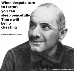 When despots turn to terror, you can sleep peacefully. There will be ...