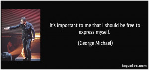 It's important to me that I should be free to express myself. - George ...