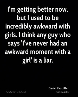 getting better now, but I used to be incredibly awkward with girls ...