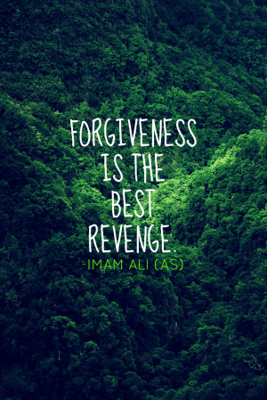 FORGIVENESS IS THE BEST REVENGE. -Imam Ali (AS)