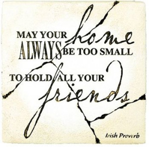 May your home always be too small to hold all your friends.