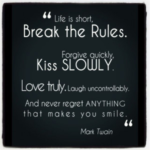 Life is short. Break the rules. Forgive quickly, kiss slowly. Love ...