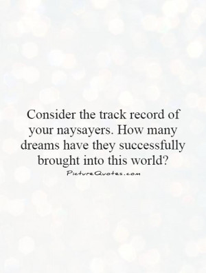 Consider the track record of your naysayers. How many dreams have they ...