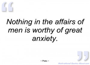 nothing in the affairs of men is worthy of plato