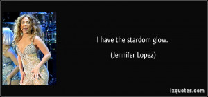 have the stardom glow. - Jennifer Lopez