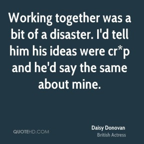 Daisy Donovan Working together was a bit of a disaster I 39 d tell him