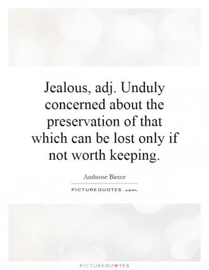 Jealous, adj. Unduly concerned about the preservation of that which ...