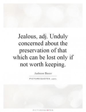 Jealous, adj. Unduly concerned about the preservation of that which ...