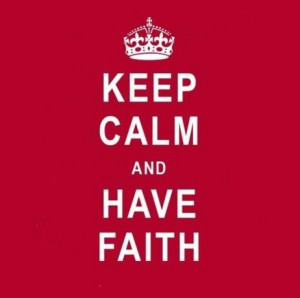 Keep calm...(breathe) and have faith