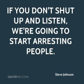 If you don't shut up and listen, we're going to start arresting people ...