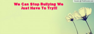 We Can Stop Bullying We Just Have To Profile Facebook Covers