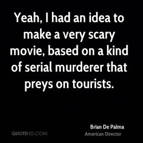 Brian De Palma - Yeah, I had an idea to make a very scary movie, based ...