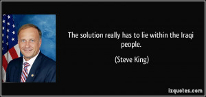 The solution really has to lie within the Iraqi people. - Steve King