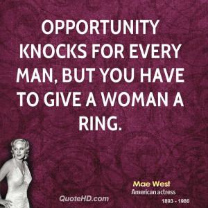 Opportunity knocks for every man, but you have to give a woman a ring.