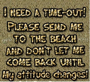 need a time-out! Press send me to the beach and don't let me come ...