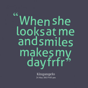 Quotes Picture: when she looks at me and smiles makes my day frfr