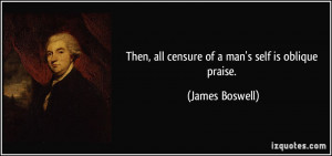 Then, all censure of a man's self is oblique praise. - James Boswell