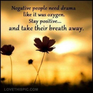 negative people need drama like oxygen