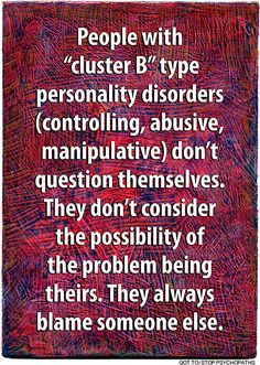 they always blame others for their behavior, that you in turn blame ...