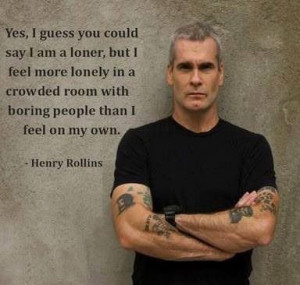 ... room with boring people than I feel on my own.” ― Henry Rollins