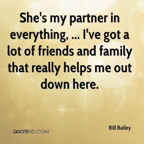 Bill Bailey - She's my partner in everything, ... I've got a lot of ...