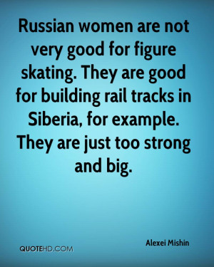 Russian women are not very good for figure skating. They are good for ...