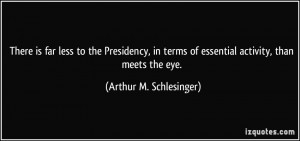 ... of essential activity, than meets the eye. - Arthur M. Schlesinger