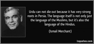 Urdu can not die out because it has very strong roots in Persia. The ...