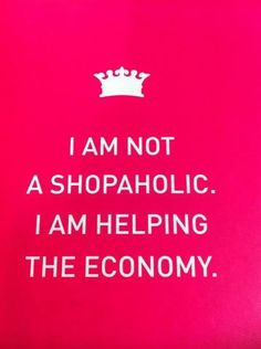 ... am not a #shopaholic . I am helping the economy! #Shopping #quote More