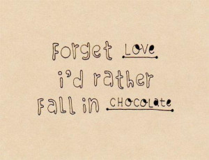 Forget love, i'd rather fall in chocolate