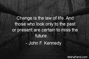 change-Change is the law of life. And those who look only to the past ...