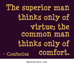 The superior man thinks only of virtue; the common man thinks only of ...