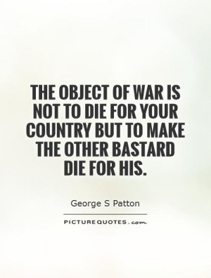... not to die for your country but to make the other bastard die for his