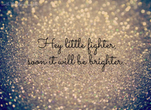 Hey little fighter, soon it will be brighter