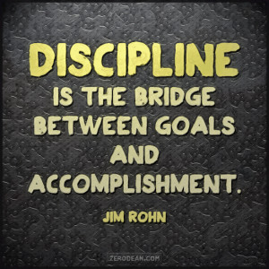 Discipline is the bridge between goals and accomplishment.” — Jim ...