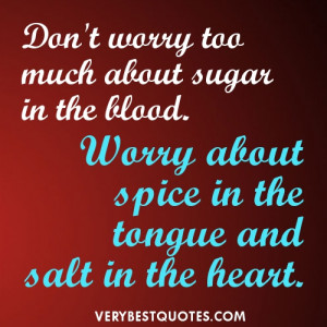 ... in the blood. Worry about spice in the tongue and salt in the heart