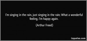 ... in the rain; What a wonderful feeling, I'm happy again. - Arthur Freed