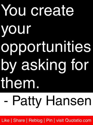 ... opportunities by asking for them. - Patty Hansen #quotes #quotations