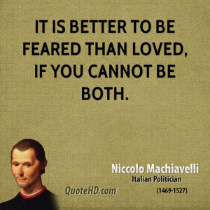 It is better to be feared than loved, if you cannot be both.