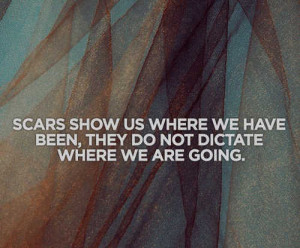 life quotes scars show us where we have been they do not dictate where ...