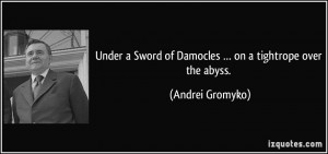 ... Sword of Damocles … on a tightrope over the abyss. - Andrei Gromyko